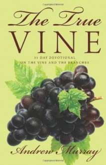 The True Vine: 31-Day Devotional on the Vine and the Branches - Andrew Murray