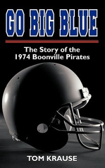 Go Big Blue: The Story of the 1974 Boonville Pirates - Tom Krause