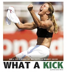 What a Kick: How a Clutch World Cup Win Propelled Women's Soccer (Captured History Sports) - Emma Carlson Berne