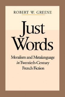 Just Words: Moralism and Metalanguage in Twentieth-Century French Fiction - Robert W. Greene