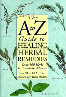 A to Z Guide to Healing Herbal Remedies - Jason Elias