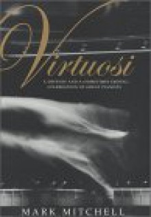 Virtuosi: A Defense and a (Sometimes Erotic) Celebration of Great Pianists - Mark Mitchell