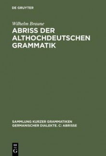 Abriss Der Althochdeutschen Grammatik: Mit Berucksichtigung Des Altsachsischen - Wilhelm Braune, Ernst Albrecht Ebbinghaus