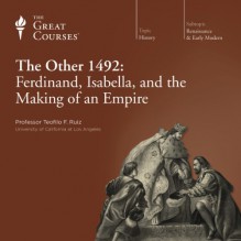 The Other 1492: Ferdinand, Isabella, and the Making of an Empire - The Great Courses, Professor Teofilo F. Ruiz, The Great Courses