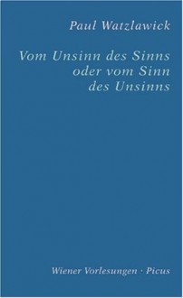 Vom Unsinn des Sinns oder vom Sinn des Unsinns - Paul Watzlawick