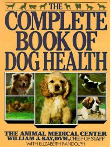 The Complete Book of Dog Health: The Animal Medical Center - William J. Kay, Elizabeth Randolph