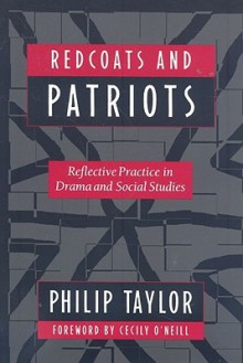 Redcoats and Patriots: Reflective Practice in Drama and Social Studies - Philip Taylor