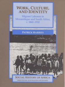 Work, Culture, And Identity: Migrant Laborers In Mozambique And South Africa, C. 1860 1910 - Patrick Harries