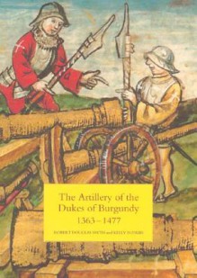 The Artillery of the Dukes of Burgundy, 1363-1477 (Armour and Weapons) - Robert Douglas Smith, Kelly DeVries