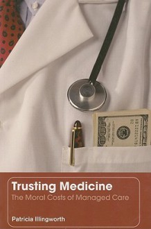 Trusting Medicine: The Moral Cost of Managed Care - Patricia Illingworth