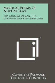 Mystical Poems of Nuptial Love: The Wedding Sermon, the Unknown Eros and Other Odes - Coventry Kersey Dighton Patmore, Terence L. Connolly, Joachim Benson