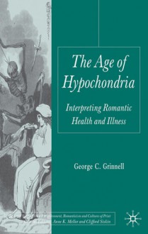 The Age of Hypochondria: Interpreting Romantic Health and Illness - George Grinnell, George C. Grinnell