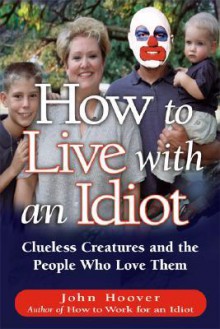 How to Live with an Idiot: Clueless Creatures and the People Who Love Them - John Hoover