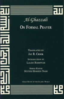 On Formal Prayer from the Acts of Worship (Great Books of the Islamic World) - Abu Hamed Muhammad al-Ghazzali, Jay R. Crook, Laleh Bakhtiar