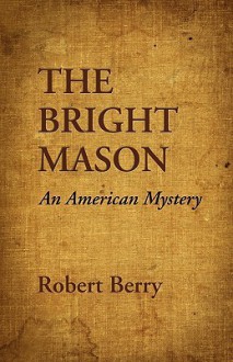 THE BRIGHT MASON: An American Mystery - Robert Berry