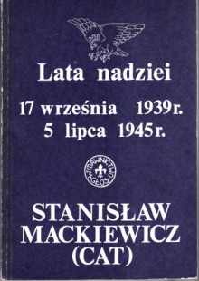 Lata nadziei. 17 WRZEŚNIA 1939 5 LIPCA 1945 - Stanisław Mackiewicz