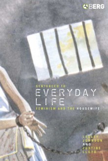 Sentenced to Everyday Life: Feminism and the Housewife - Lesley Johnson, Justine Lloyd