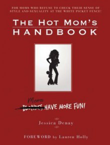 The Hot Mom's Handbook: Moms Have More Fun! - Jessica Denay