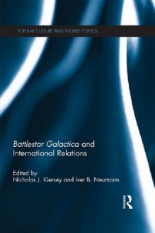 Battlestar Galactica and International Relations - Nicholas J Kiersey, Iver B Neumann