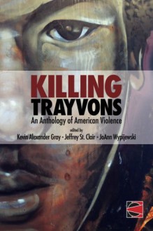 Killing Trayvons: An Anthology of American Violence - Kevin Alexander Gray, JoAnn Wypijewski, Jeffrey St. Clair