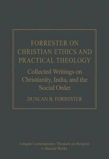 Forrester On Christian Ethics And Practical Theology (Ashgate Contemporary Thinkers On Religion: Collected Works) - Duncan B. Forrester