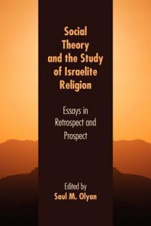 Social Theory and the Study of Israelite Religion: Essays in Retrospect and Prospect - Saul M. Olyan