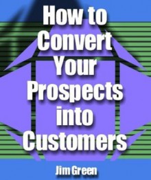 How to convert your prospects into customers (Expand Your Small Business Speedily Online) - Jim Green