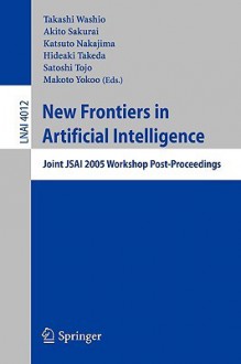 New Frontiers in Artificial Intelligence: JSAI 2006 Conference and Workshops Tokyo, Japan, June 5-9, 2006 Revised Selected Papers - Takashi Washio