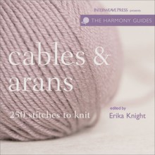 Harmony Guide: Cables & Arans: 250 Stitches to Knit (Harmony Guides) - Erika Knight