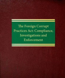 The Foreign Corrupt Practices Act: Compliance, Investigations and Enforcement - Martin Weinstein