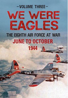 We Were Eagles Volume 3: The Eight Air Force at War June 44 to October 44 - Martin Bowman