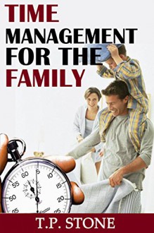 Time management for the family: LEARN A SKILL FOR YOUR FAMILY LIFETIME, AND MAINTAIN AND KEEP A GOOD RELATIONSHIP WITH EACH FAMILY MEMBER - T.P.Stone, Chad Chad LeCroy