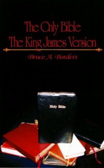 The Only Bible The King James Version - Bruce A. Borders