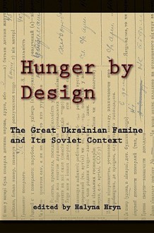 Hunger by Design: The Great Ukrainian Famine and Its Soviet Context - Halyna Hryn, Andrea Graziosi, George G. Grabowicz