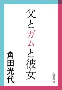 父とガムと彼女 (Japanese Edition) - 角田 光代