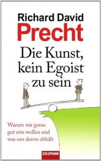 Die Kunst, kein Egoist zu sein: Warum wir gerne gut sein wollen und was uns davon abhält (German Edition) - Richard David Precht