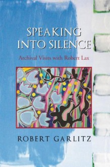 Speaking into Silence: Archival Visits with Robert Lax - Robert Garlitz