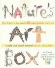 Nature's Art Box: From T-Shirts to Twig Baskets, 65 Cool Projects for Crafty Kids to Make with Natural Materials You Can Find Anywhere - Laura C. Martin, David Cain