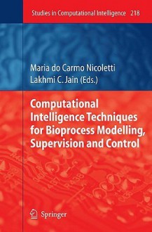 Computational Intelligence Techniques for Bioprocess Modelling, Supervision and Control - Maria Do Carmo Nicoletti, Lakhmi C. Jain