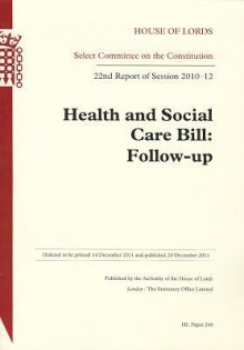 Health and Social Care Bill: Follow-Up 22nd Report of Session 2010-12 Report: House of Lords Paper 240 Session 2010-12 - The Stationery Office