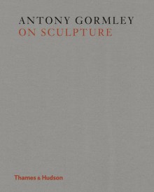 Antony Gormley on Sculpture - Antony Gormley, Mark Holborn