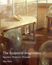 The Sculptural Imagination: Figurative, Modernist, Minimalist - Alex Potts