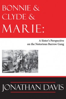 Bonnie and Clyde and Marie: A Sister's Perspective on the Notorious Barrow Gang - Jonathan Davis