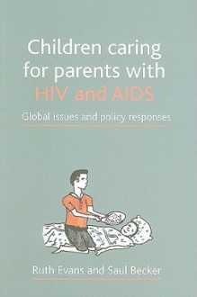 Children caring for parents with HIV and AIDS: Global issues and policy responses - Ruth Evans, Saul Becker