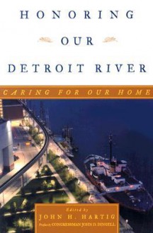 Honoring Our Detroit River: Caring for Our Home - John H. Hartig, John D. Dingell