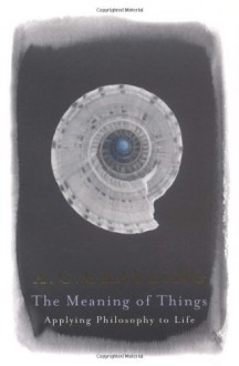 The Meaning of Things: Applying Philosophy to Life - A.C. Grayling