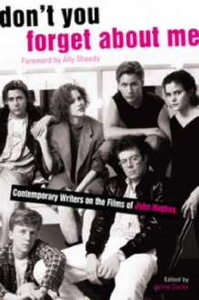 Don't You Forget About Me: Contemporary Writers on the Films of John Hughes - Jaime Clarke, Ally Sheedy