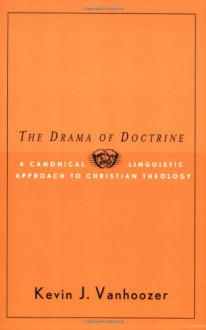 The Drama of Doctrine: A Canonical Linguistic Approach to Christian Doctrine - Kevin J. Vanhoozer