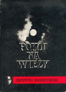 Pokój na wieży. Opowieści wampiryczne - Bram Stoker, Johann Wolfgang von Goethe, Nikolai Gogol, Joseph Sheridan Le Fanu, E.F. Benson, Bob Leman, Jerzy Siewierski, Tadeusz Rybowski, Aleksy K. Tolstoy, Stefan Grabiński, Alexandre Dumas