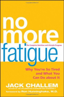 No More Fatigue: Why You're So Tired and What You Can Do About It - Jack Challem